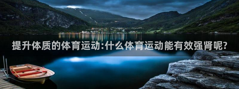 球客岛：提升体质的体育运动:什么体育运动能有效强肾呢?