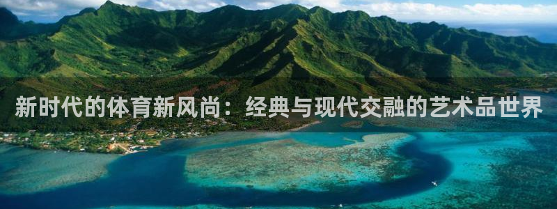 球客岛：新时代的体育新风尚：经典与现代交融的艺术品世界