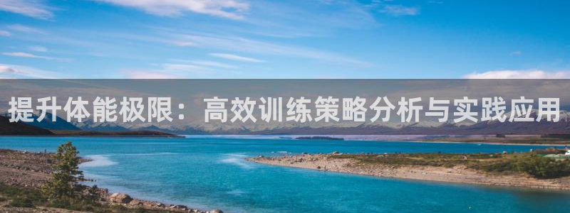 球客岛：提升体能极限：高效训练策略分析与实践应用